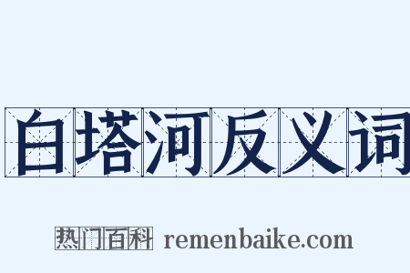 白塔河反义词是什么意思的图片
